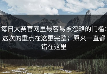每日大赛官网里最容易被忽略的门槛：这次的重点在这更完整；原来一直都错在这里