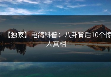 【独家】电鸽科普：八卦背后10个惊人真相