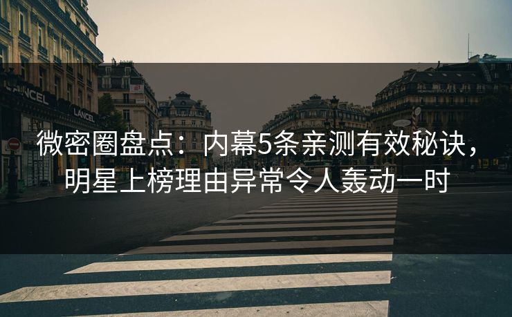 微密圈盘点：内幕5条亲测有效秘诀，明星上榜理由异常令人轰动一时