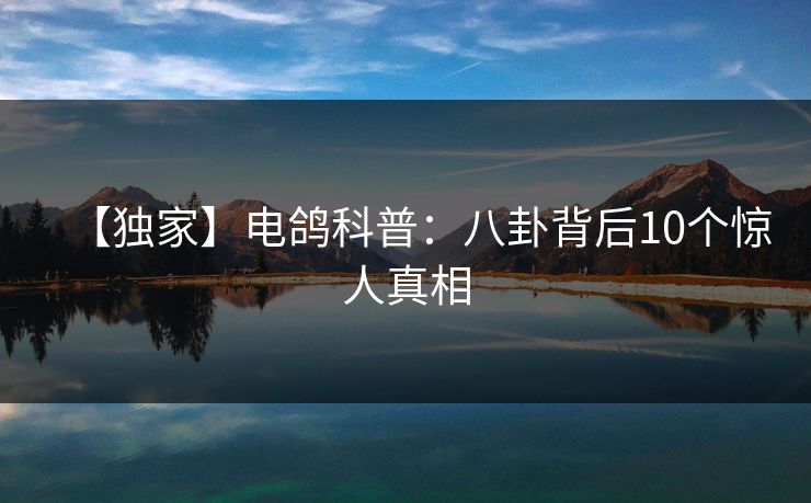 【独家】电鸽科普：八卦背后10个惊人真相