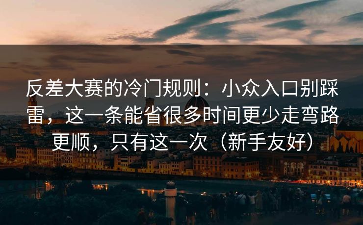 反差大赛的冷门规则:小众入口别踩雷,这一条能省很多时间更少走弯路更顺,只有这一次(新手友好) 反差大赛的冷门规则:小众入口别踩雷,这一条能省很多时间更少走弯路更顺,只有这一次(新手友好)