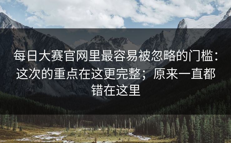 每日大赛官网里最容易被忽略的门槛：这次的重点在这更完整；原来一直都错在这里