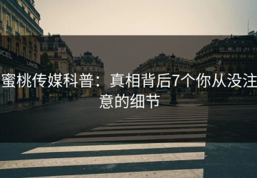 蜜桃传媒科普：真相背后7个你从没注意的细节