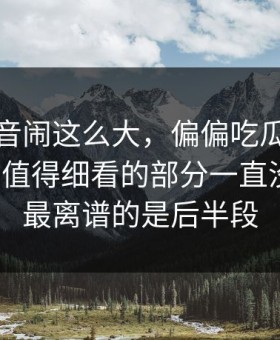 那段录音闹这么大，偏偏吃瓜爆料这个真正值得细看的部分一直没人提，最离谱的是后半段