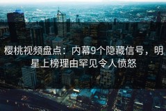 樱桃视频盘点：内幕9个隐藏信号，明星上榜理由罕见令人愤怒