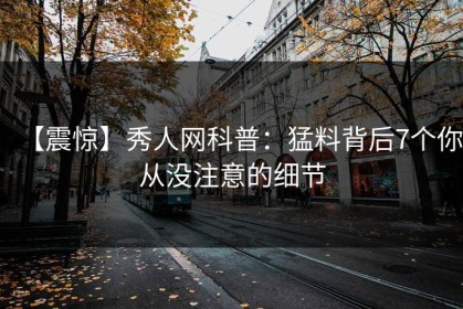 【震惊】秀人网科普：猛料背后7个你从没注意的细节