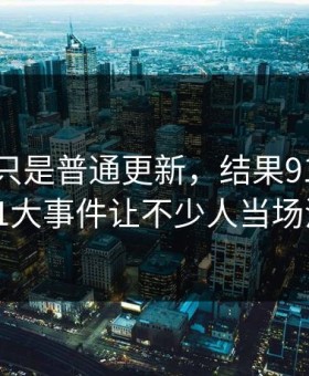 原以为只是普通更新，结果91视频里的91大事件让不少人当场沉默