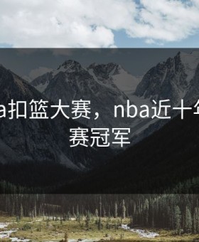 2010nba扣篮大赛，nba近十年扣篮大赛冠军