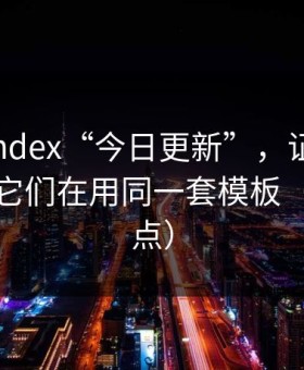 所谓yandex“今日更新”，证据链复盘发现它们在用同一套模板（别急着点）
