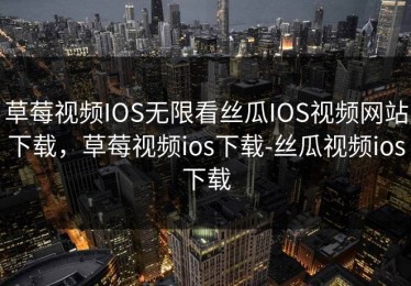 草莓视频IOS无限看丝瓜IOS视频网站下载，草莓视频ios下载-丝瓜视频ios下载