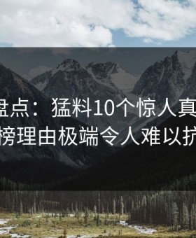 51爆料盘点：猛料10个惊人真相，大V上榜理由极端令人难以抗拒