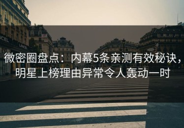 微密圈盘点：内幕5条亲测有效秘诀，明星上榜理由异常令人轰动一时