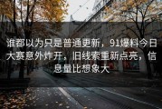 谁都以为只是普通更新，91爆料今日大赛意外炸开，旧线索重新点亮，信息量比想象大