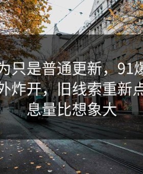 谁都以为只是普通更新，91爆料今日大赛意外炸开，旧线索重新点亮，信息量比想象大