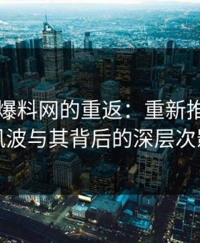 51吃瓜爆料网的重返：重新推上台面的风波与其背后的深层次影响
