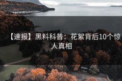 【速报】黑料科普：花絮背后10个惊人真相