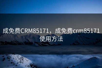 成免费CRM85171，成免费crm85171使用方法