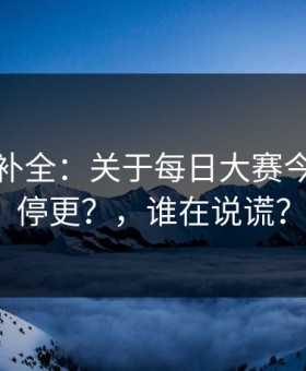 证据链补全：关于每日大赛今日突然停更？，谁在说谎？