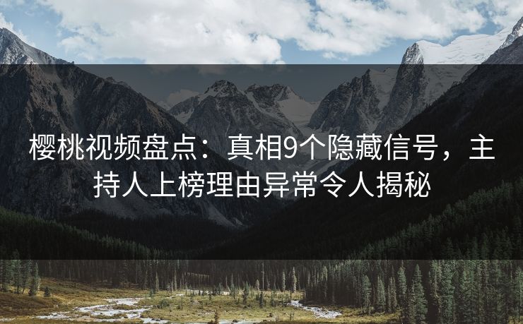 樱桃视频盘点：真相9个隐藏信号，主持人上榜理由异常令人揭秘