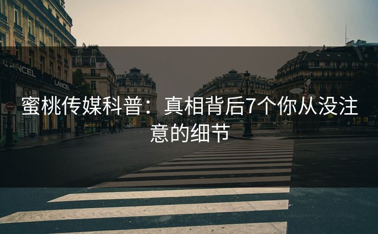 蜜桃传媒科普：真相背后7个你从没注意的细节