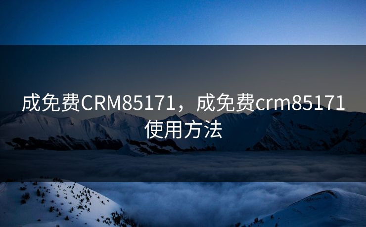 成免费CRM85171，成免费crm85171使用方法