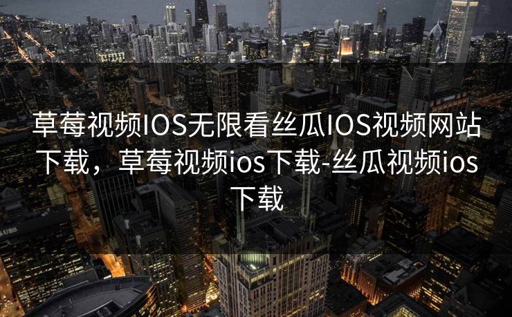 草莓视频IOS无限看丝瓜IOS视频网站下载,草莓视频ios下载-丝瓜视频ios下载 草莓视频IOS无限看丝瓜IOS视频网站下载,草莓视频ios下载-丝瓜视频ios下载