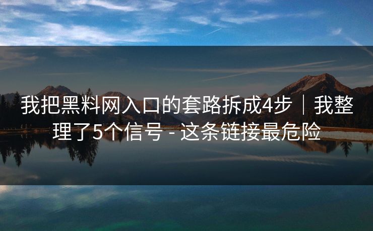我把黑料网入口的套路拆成4步|我整理了5个信号 - 这条链接最危险 我把黑料网入口的套路拆成4步|我整理了5个信号 - 这条链接最危险