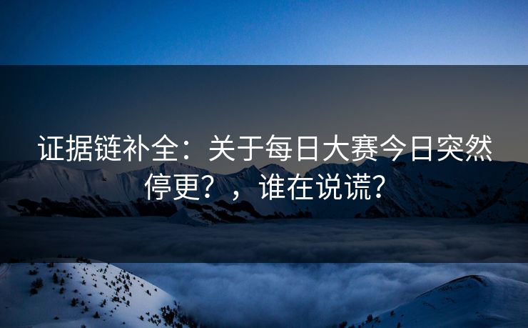 证据链补全：关于每日大赛今日突然停更？，谁在说谎？