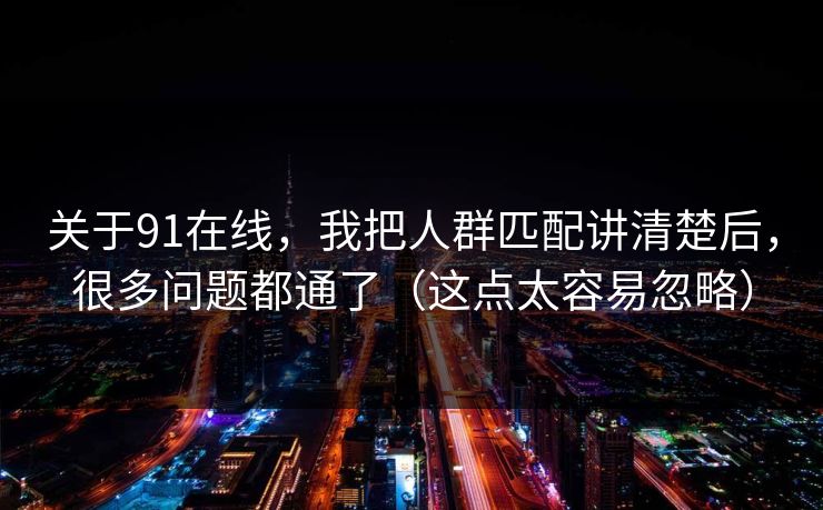 关于91在线，我把人群匹配讲清楚后，很多问题都通了（这点太容易忽略）